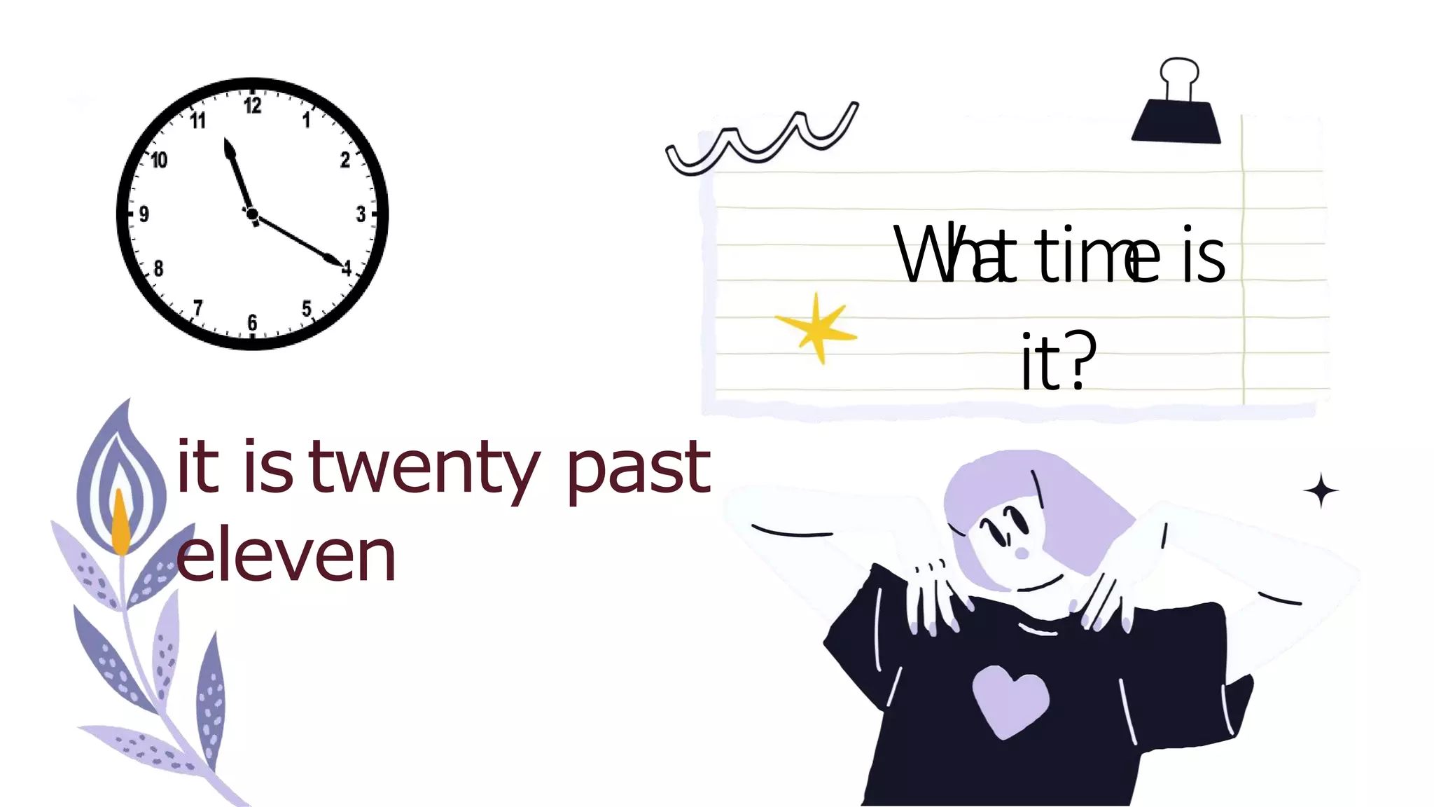 W
h
a
ttim
eis
it?
it istwenty past
eleven
 