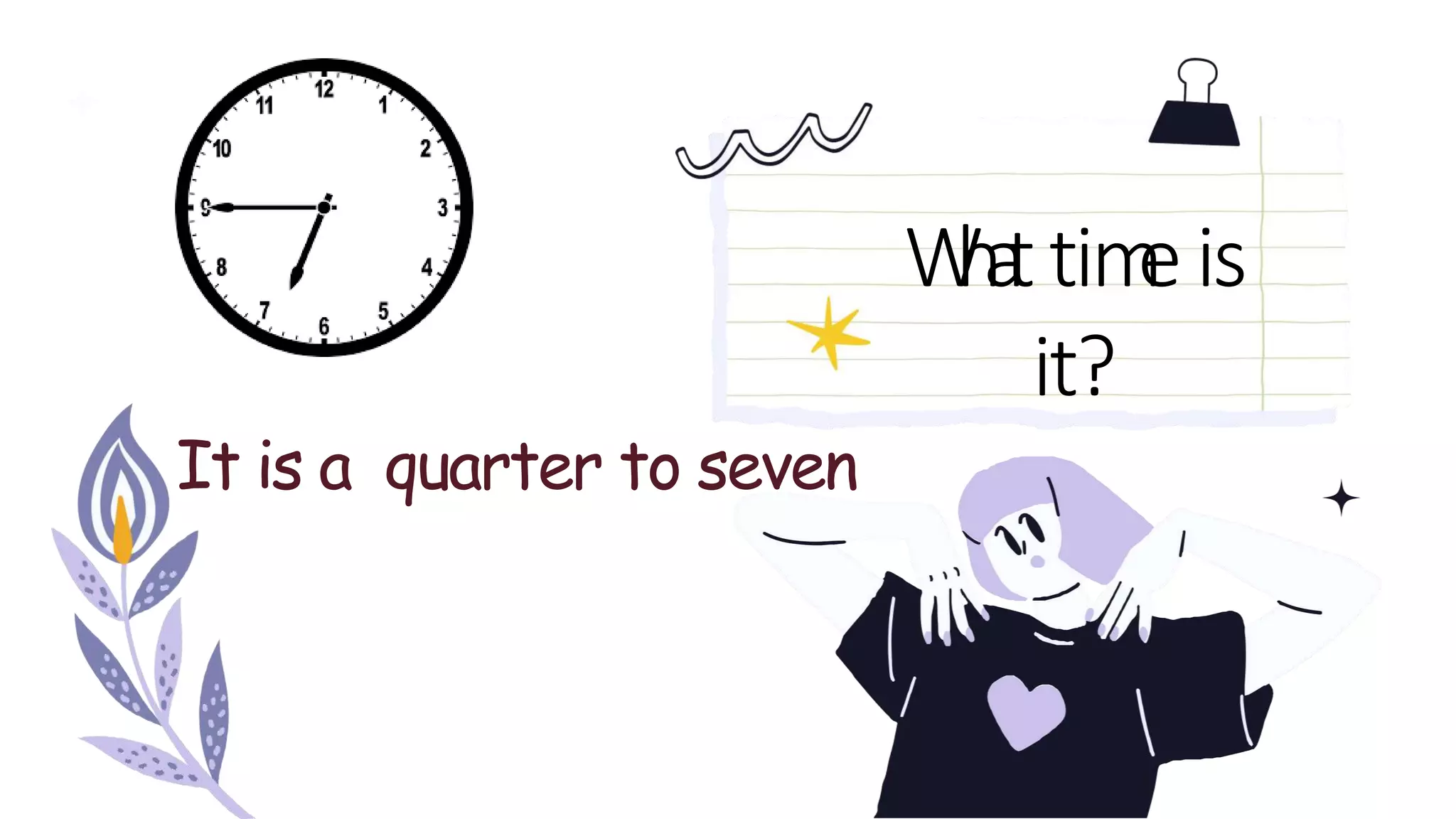 W
h
a
ttim
eis
it?
It is a quarter to seven
 