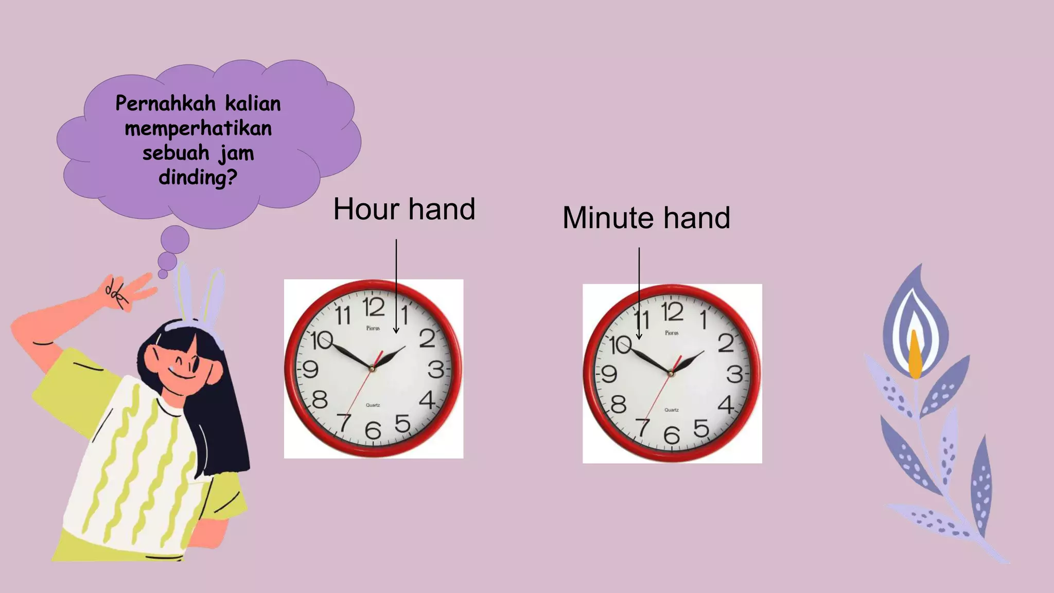 Hour hand
Pernahkah kalian
memperhatikan
sebuah jam
dinding?
Minute hand
 