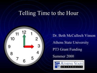 Telling Time to the Hour Dr. Beth McCulloch Vinson Athens State University PT3 Grant Funding Summer 2000 