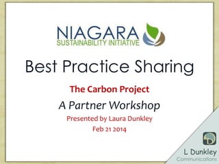 L Dunkley
Communications
Best Practice Sharing
The Carbon Project
A Partner Workshop
Presented by Laura Dunkley
Feb 21 2014
 