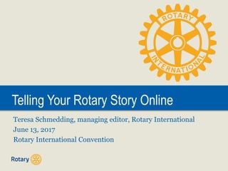 Telling Your Rotary Story Online
Teresa Schmedding, managing editor, Rotary International
June 13, 2017
Rotary International Convention
 