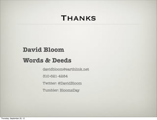 Thanks


                       David Bloom
                       Words & Deeds
                             davidbloom@earthlink.net
                             310-621-4284
                             Twitter: @DavidBloom
                             Tumbler: BloomsDay




Thursday, September 20, 12
 