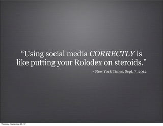 “Using social media CORRECTLY is
                like putting your Rolodex on steroids.”
                                      - New York Times, Sept. 7, 2012




Thursday, September 20, 12
 