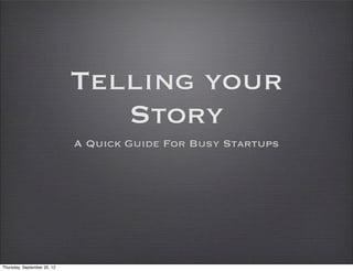 Telling your
                                Story
                             A Quick Guide For Busy Startups




Thursday, September 20, 12
 