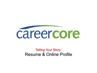 Telling Your Story:
Resume & Online Profile
 