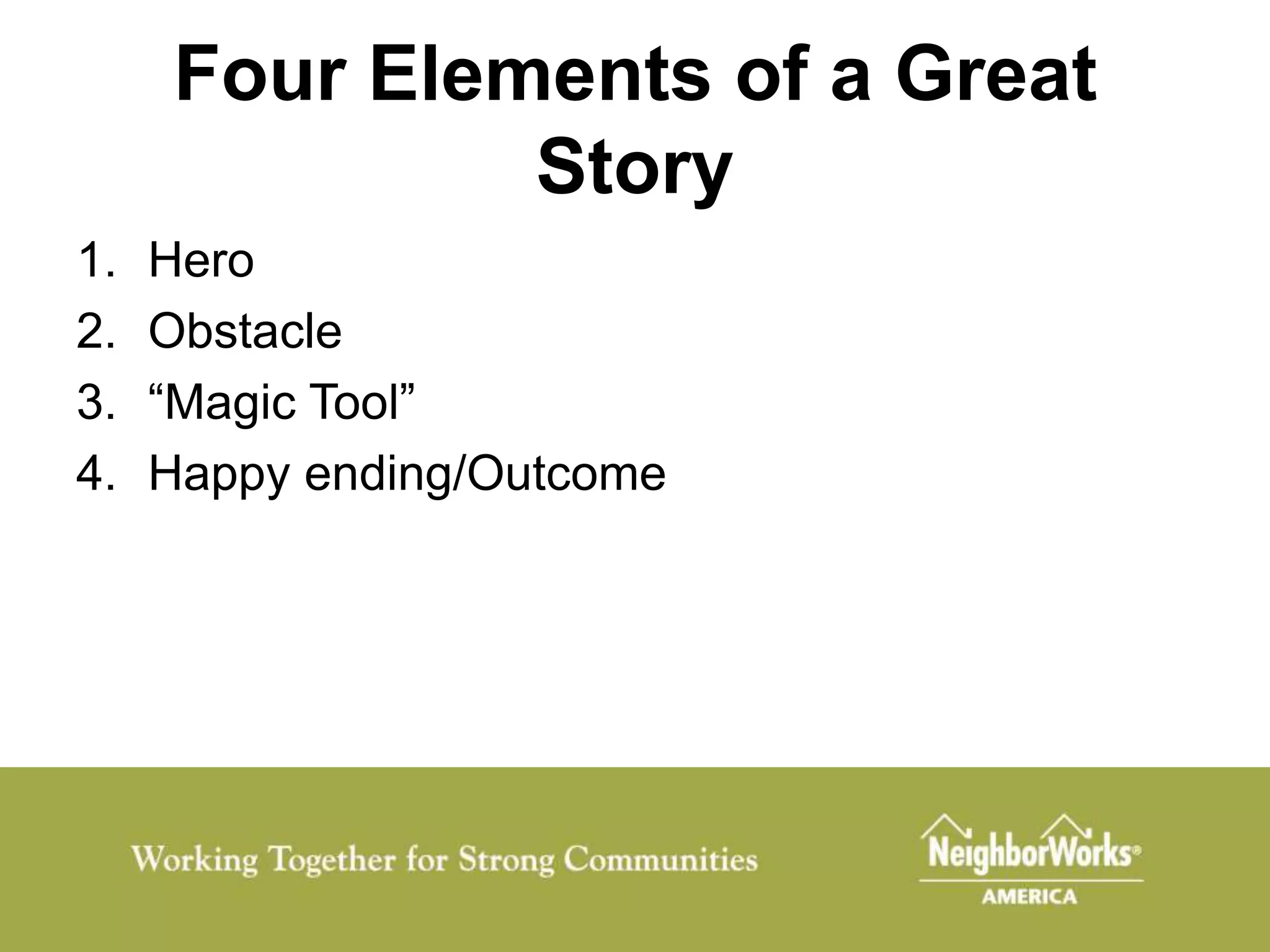 Four Elements of a Great
              Story
1.   Hero
2.   Obstacle
3.   “Magic Tool”
4.   Happy ending/Outcome
 