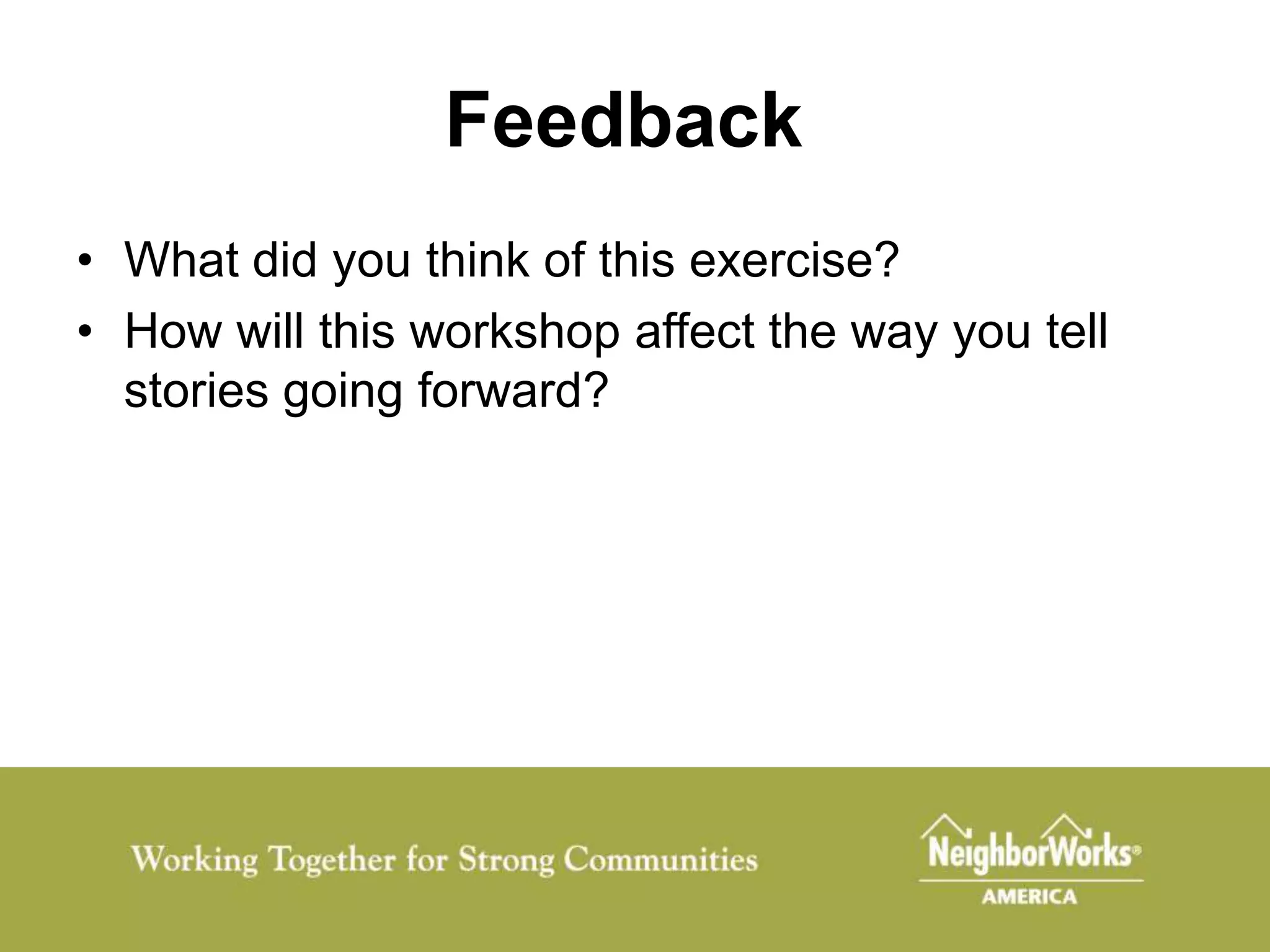 Feedback
• What did you think of this exercise?
• How will this workshop affect the way you tell
  stories going forward?
 