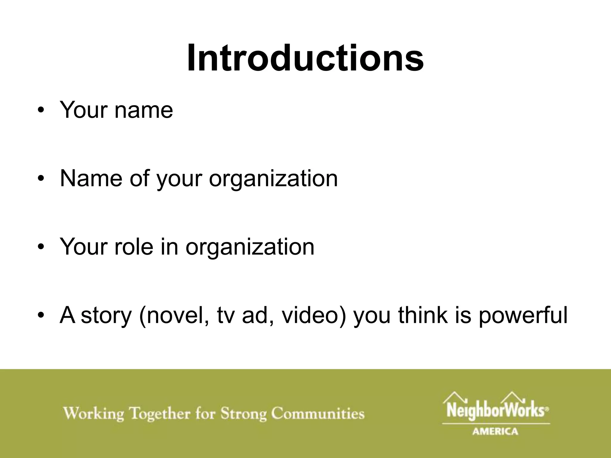 Introductions
• Your name

• Name of your organization

• Your role in organization

• A story (novel, tv ad, video) you think is powerful
 