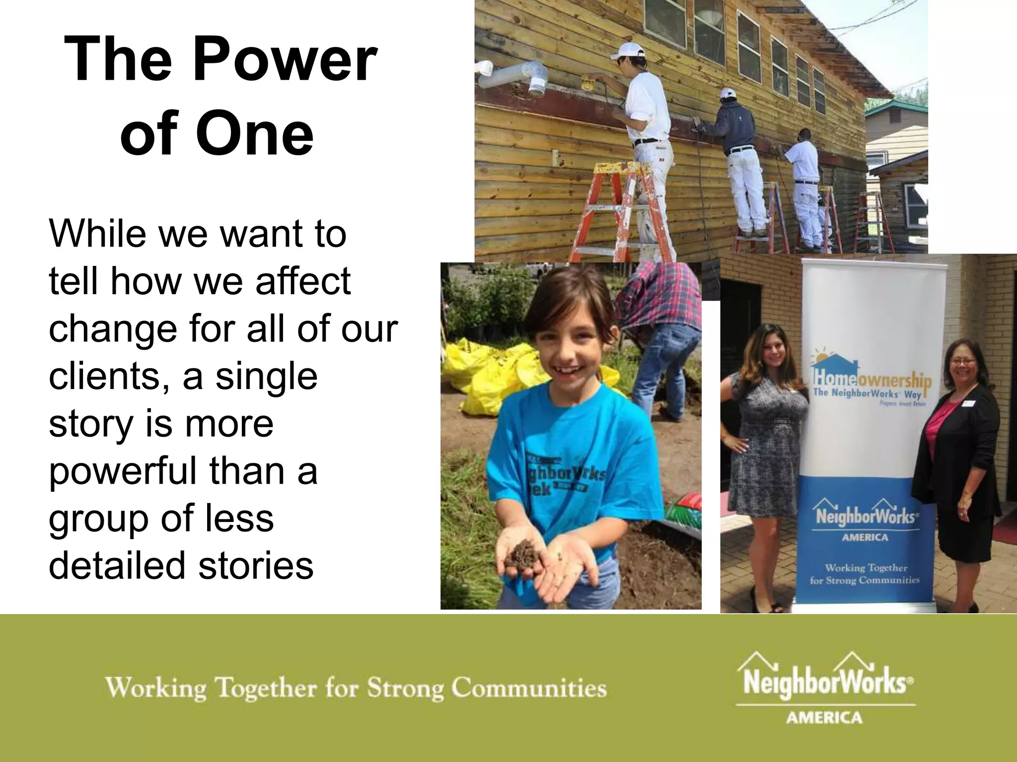 The Power
 of One
While we want to
tell how we affect
change for all of our
clients, a single
story is more
powerful than a
group of less
detailed stories
 