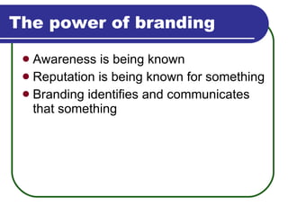 The power of branding Awareness is being known Reputation is being known for something Branding identifies and communicates that something 