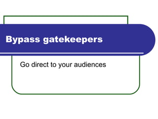 Bypass gatekeepers Go direct to your audiences 