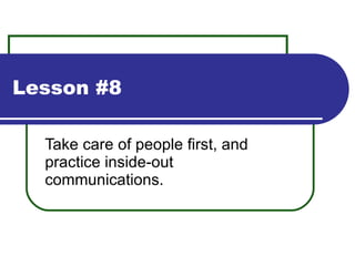 Lesson #8 Take care of people first, and practice inside-out communications. 