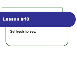 Lesson #10 Get fresh horses. 