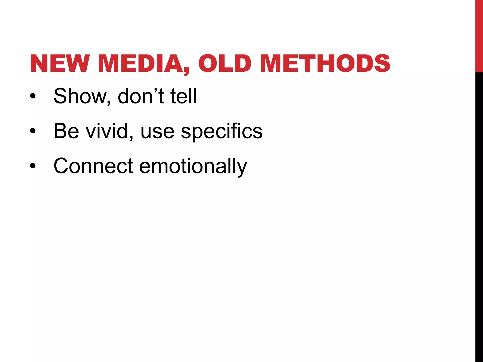 NEW MEDIA, OLD METHODS
• Show, don’t tell
• Be vivid, use specifics
• Connect emotionally
 