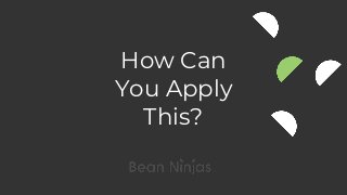 How Can
You Apply
This?
 