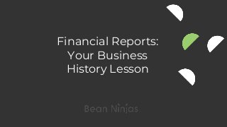 Financial Reports:
Your Business
History Lesson
 