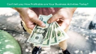 Can’t tell you: How Profitable are Your Business Activities Today?
 