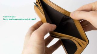 Profit &
Loss: What
Story It
Can’t Tell
Can’t tell you:
Is my business running out of cash?
 