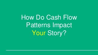 How Do Cash Flow
Patterns Impact
Your Story?
 