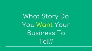 What Story Do
You Want Your
Business To
Tell?
 