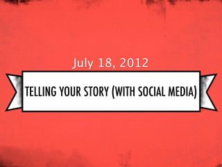 July 18, 2012

TELLING YOUR STORY (WITH SOCIAL MEDIA)
 