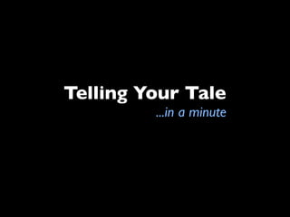 Telling Your Tale
         ...in a minute
 