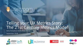 Telling your UX Metrics Story:
The 21st Century Metrics Model
Asha Fereydouni & Kuldeep Kelkar
September 2018
 
