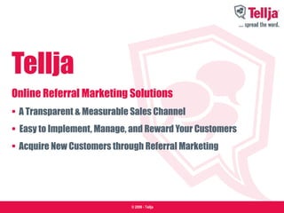 Tellja Online Referral Marketing Solutions •   A Transparent & Measurable Sales Channel  •  Easy to Implement, Manage, and Reward Your Customers •   Acquire New Customers through Referral Marketing 