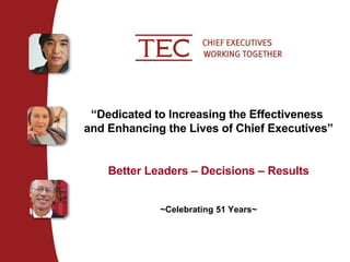 “ Dedicated to Increasing the Effectiveness  and Enhancing the Lives of Chief Executives” Better Leaders – Decisions – Results ~Celebrating 51 Years~ 