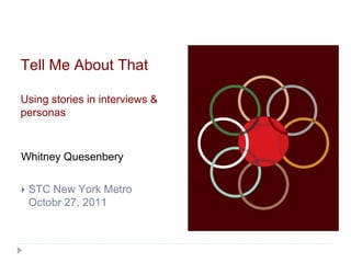 Tell Me About That

Using stories in interviews &
personas



Whitney Quesenbery

   STC New York Metro
    Octobr 27, 2011
 