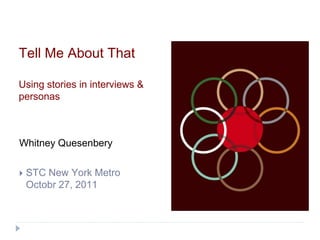 Tell Me About That

Using stories in interviews &
personas



Whitney Quesenbery

   STC New York Metro
    Octobr 27, 2011
 