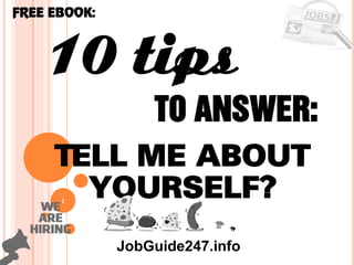 1
10 tips
Tell me about
yourself?
FREE EBOOK:
JobGuide247.info
To answer:
 