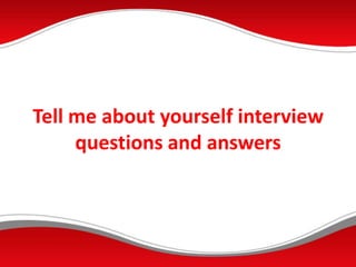 Tell me about yourself interview
questions and answers
 