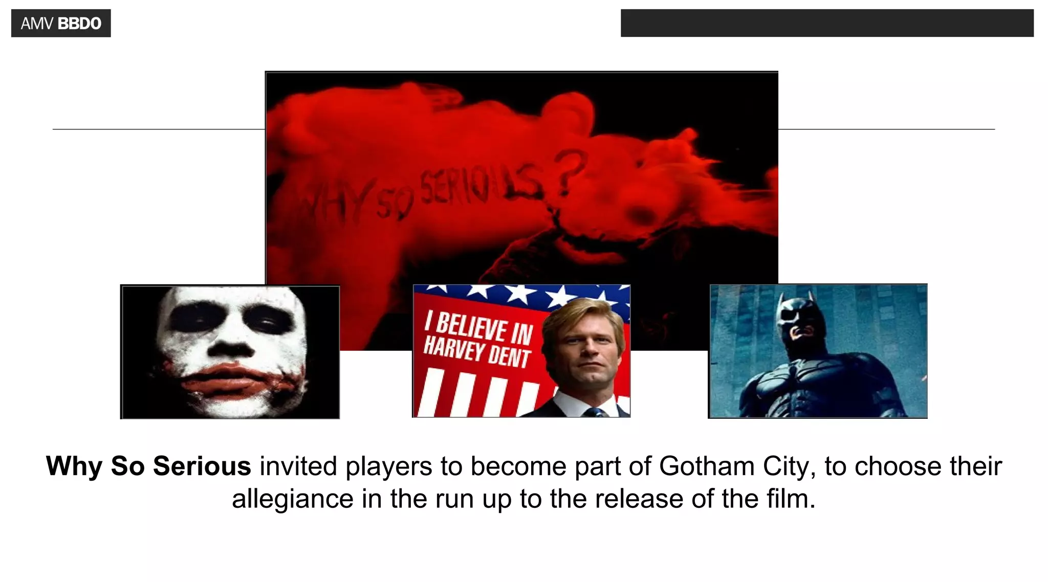 Why So Serious invited players to become part of Gotham City, to choose their
             allegiance in the run up to the release of the film.
 
