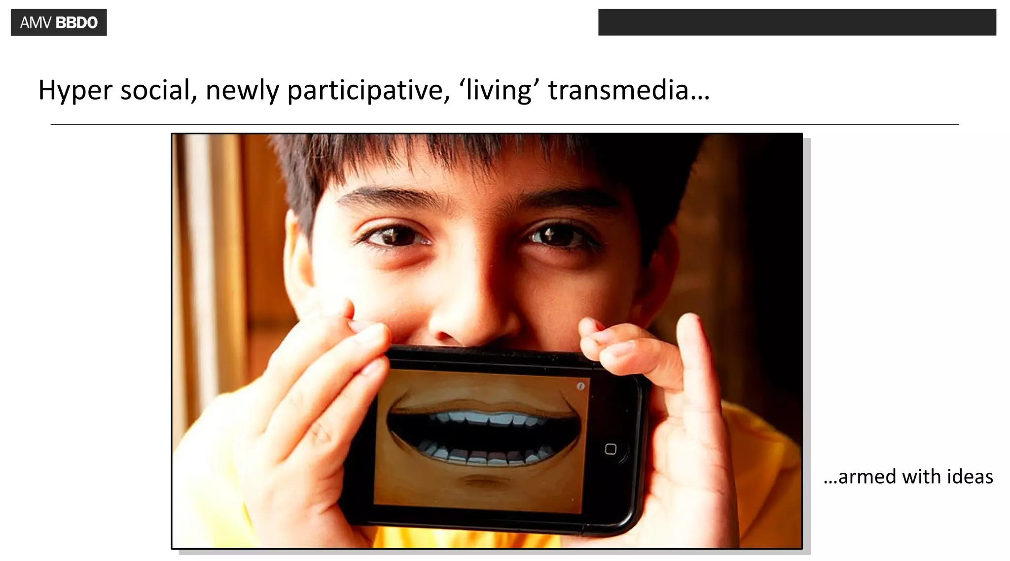 Hyper social, newly participative, ‘living’ transmedia…




                                                          …armed with ideas
 