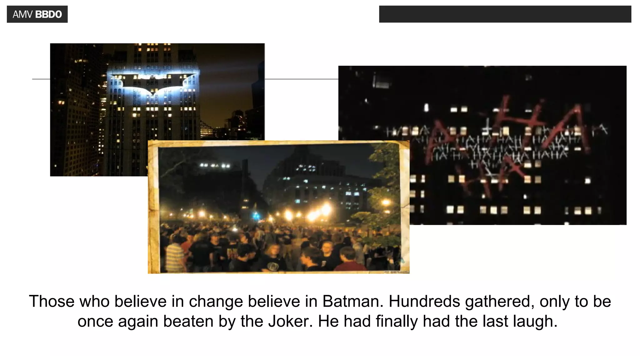Those who believe in change believe in Batman. Hundreds gathered, only to be
      once again beaten by the Joker. He had finally had the last laugh.
 