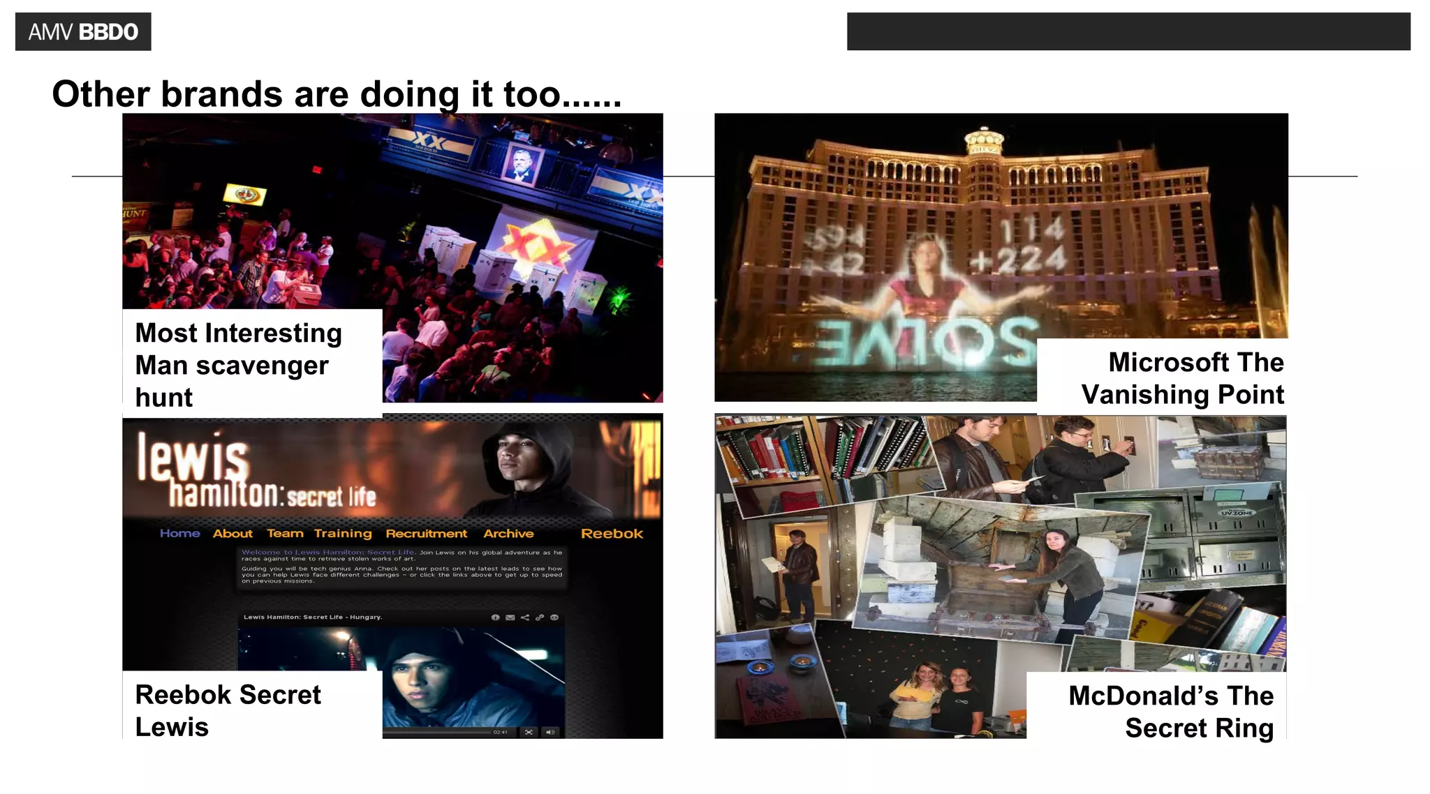 Other brands are doing it too......




     Most Interesting
     Man scavenger                      Microsoft The
     hunt                             Vanishing Point




     Reebok Secret                    McDonald’s The
     Lewis                               Secret Ring
 