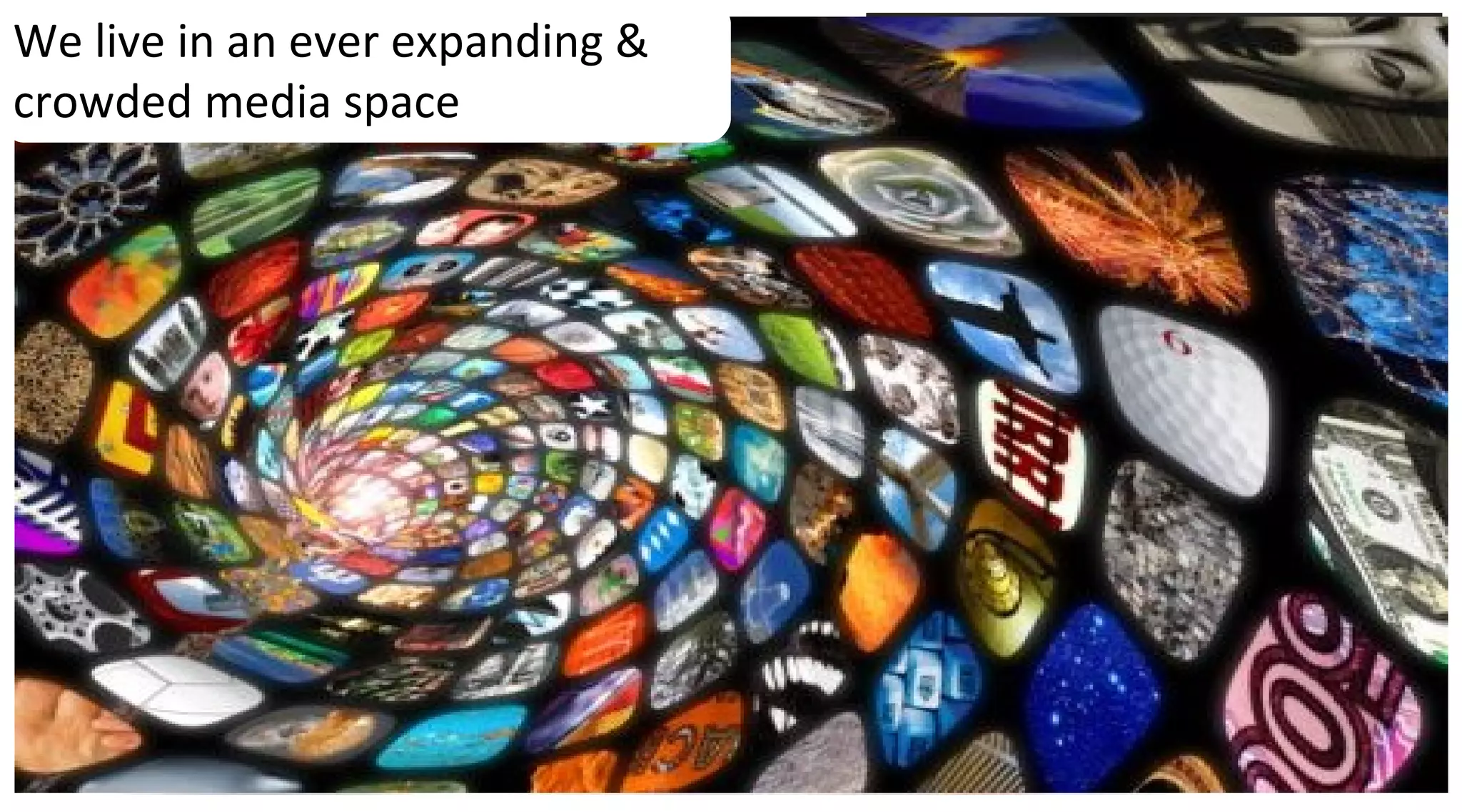 We live in an ever expanding &
crowded media space
 