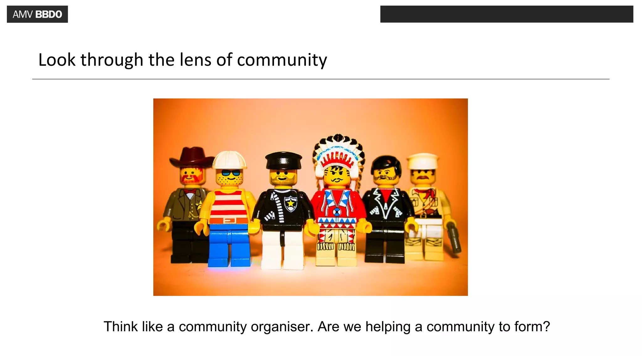Look through the lens of community




       Think like a community organiser. Are we helping a community to form?
 
