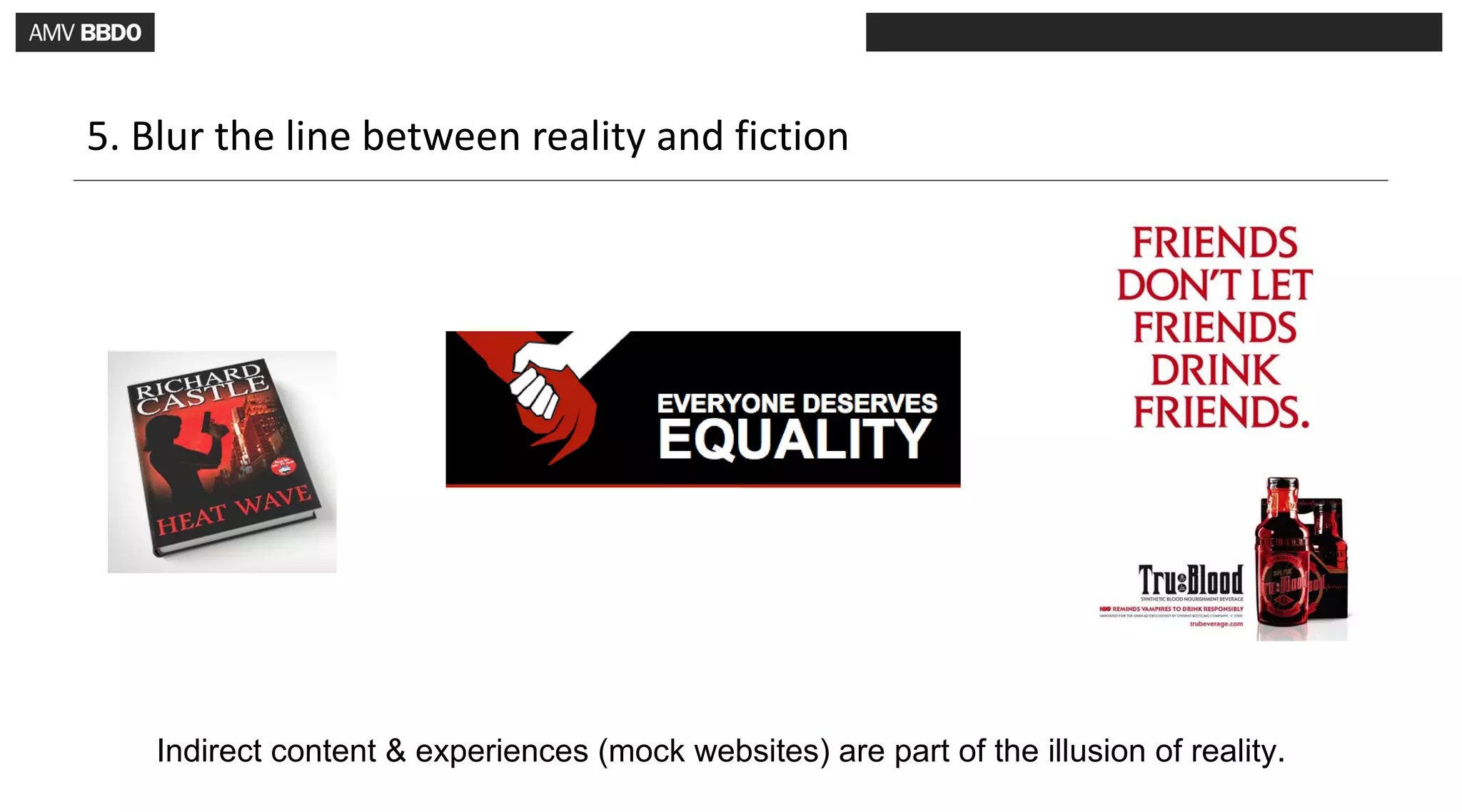 5. Blur the line between reality and fiction




    Indirect content & experiences (mock websites) are part of the illusion of reality.
 