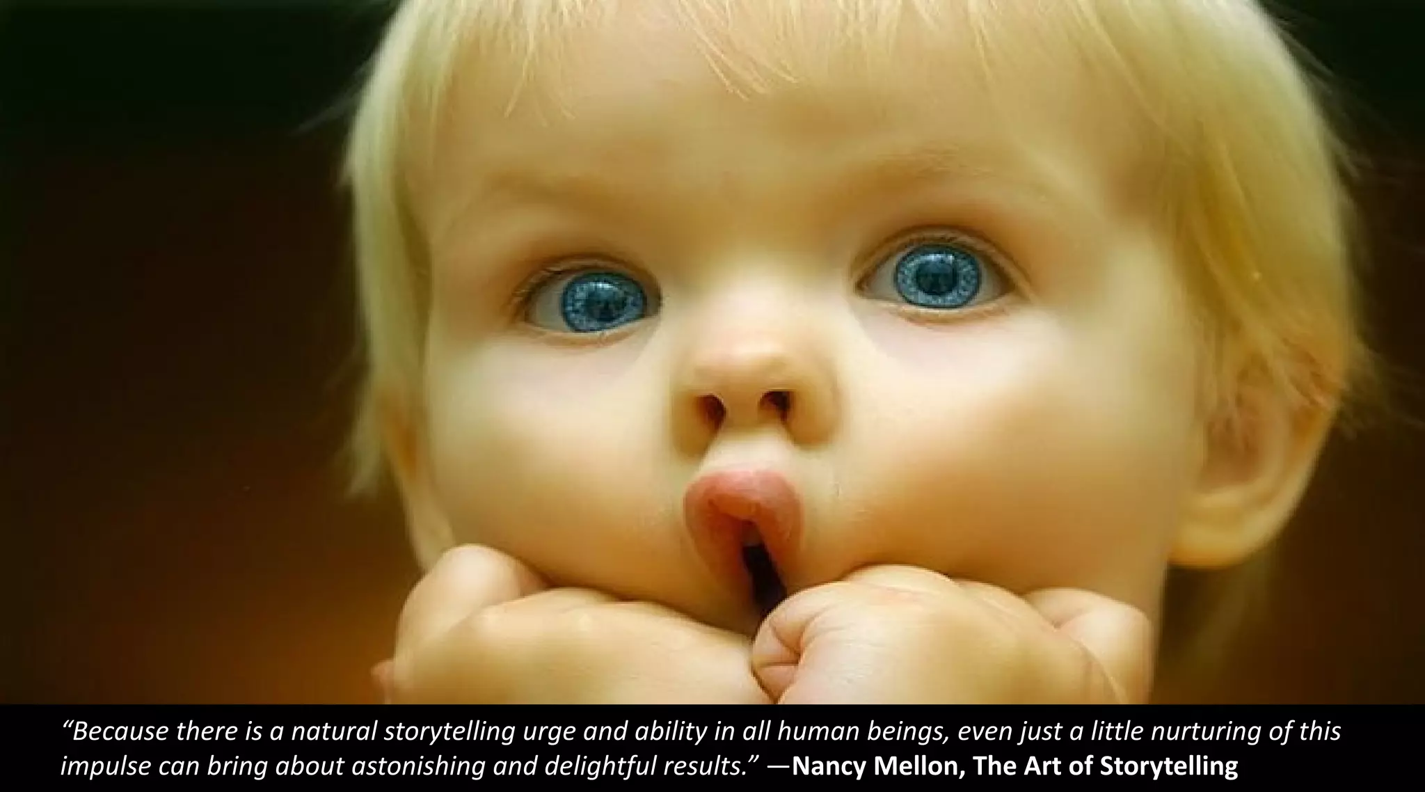 “Because there is a natural storytelling urge and ability in all human beings, even just a little nurturing of this
impulse can bring about astonishing and delightful results.” —Nancy Mellon, The Art of Storytelling
 