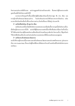 กิจกรรมครบจํานวนขอทีกําหนด จะปรากฎลูกศรขางลางหนาจอกะพริบ ซึ่งแสดงวาผูเรียนสามารถคลิก
                        ่
ลูกศรขามเพื่อไปทํากิจกรรมถัดไปได
          แนวทางการเรียนถูกสรางขึ้นมาเพื่อชวยผูเรียนพัฒนาทักษะเกียวกับการพูด ฟง อาน เขียน และ
                                                                    ่
ความรูทางดานสังคมและวัฒนธรรมตางๆ ในแตระดับจะประกอบไปดวยแนวทางการเรียนตางๆ แตละ
แนวทางก็จะมีบทเรียนซึ่งสรางขึ้นจากกิจกรรมตางๆ เรียงกันเปนแถว ซึ่งมีอยู 2 ประเภท คือ
          บทเรียนฝกฝนทักษะ ฟง พูด อาน เขียน
          บทเรียนประเภทนี้จะเริ่มตนดวยกิจกรรมบทสนทนาและเพิ่มเติมเนื้อหาจากจุดนั้นดวยกิจกรรมอื่นๆ
เมื่อเรียนรูผานกระบวนการนี้แลว จะชวยใหผูเรียนสามารถจดจําเนือหาที่จําเปนตอการสื่อสารในเรื่องนั้นๆ
                                                                  ้
ได ไมตองแปลกใจหากผูเรียนพบกิจกรรมชื่อเหมือนกันในบทเรียนแถวเดียวกัน กิจกรรมนั้นๆ ไดถูกปรับคา
ไวสาหรับฝกทักษะทีตางกัน ยกตัวอยางเชนกิจกรรมบทสนทนาที่มีทั้งแบบคลิกตอบและพูดตอบ
      ํ               ่
          บทเรียนทางดานสังคมและวัฒนธรรม
จะเนนใหความรูผานทางเนือหาบทความทางดานสังคมและวัฒนธรรมของประเทศเจาของภาษา รูปแบบการ
                          ้
เรียน แบบ Guided Mode นี้เหมาะกับผูเรียนที่ตองการฝกฝนจากโครงสรางบทเรียนที่เรียงลําดับกิจกรรมจาก
งายไปยาก




                                                                     งานพัฒนาบุคลากร -พ.ย. 2553       2
 