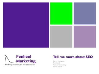 Tell me more about SEO
Becky Livingston
President
Penheel Marketing
March 2013
 