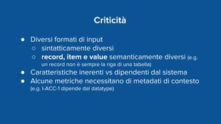 Criticità
● Diversi formati di input
○ sintatticamente diversi
○ record, item e value semanticamente diversi (e.g.
un reco...