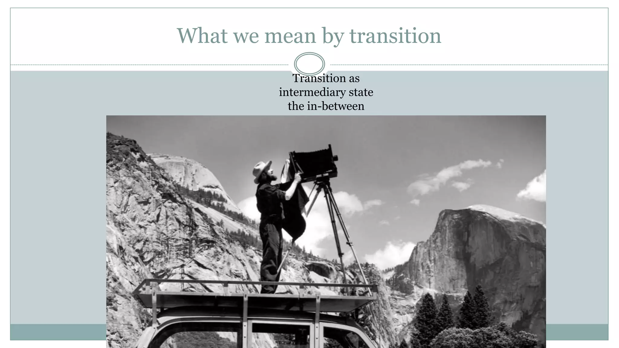 What we mean by transition
Transition as
intermediary state
the in-between
 