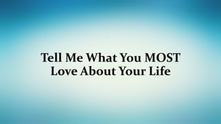 Tell Me What You MOST
Love About Your Life
 