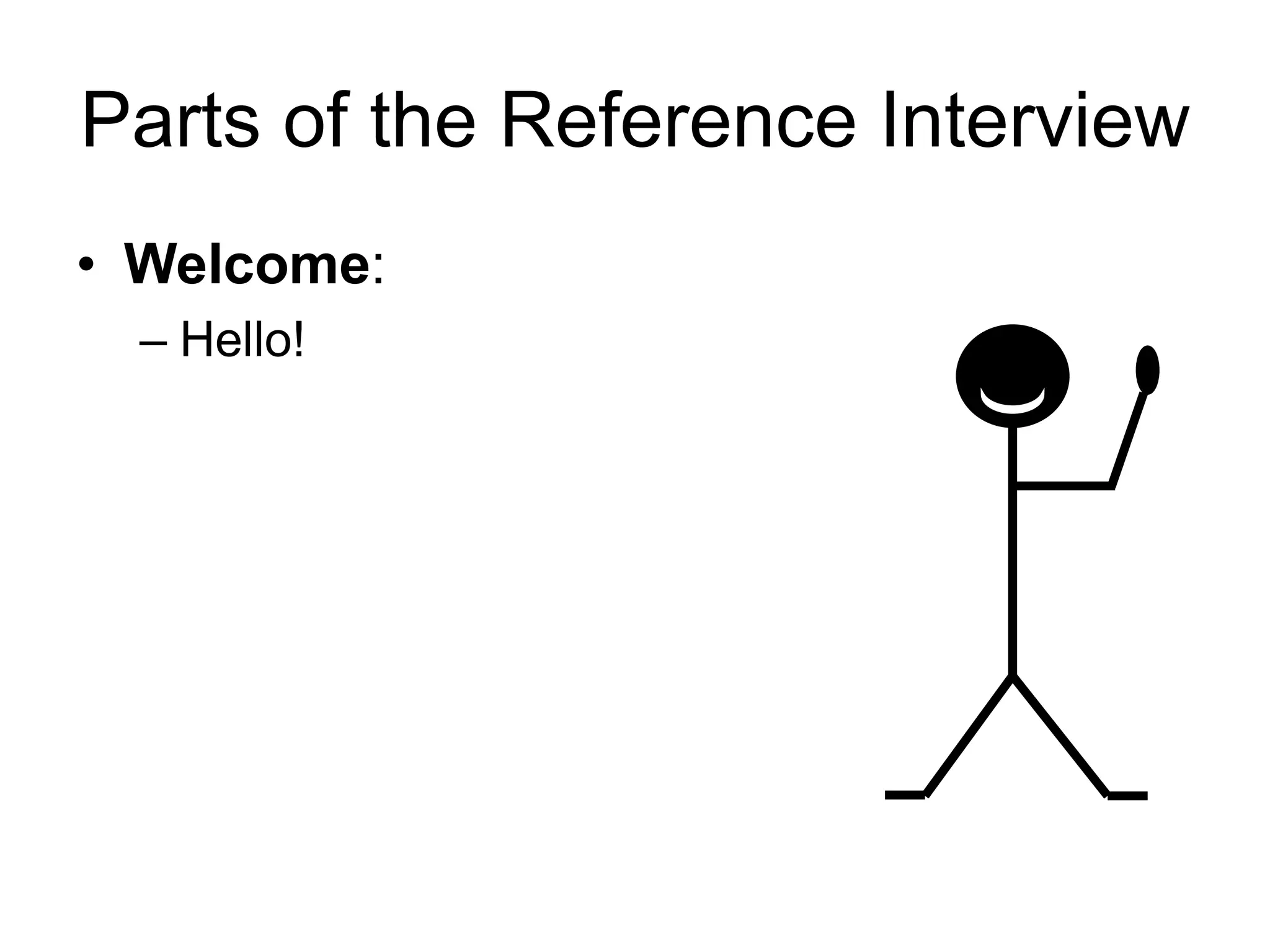 Parts of the Reference Interview
• Welcome:
– Hello!
 