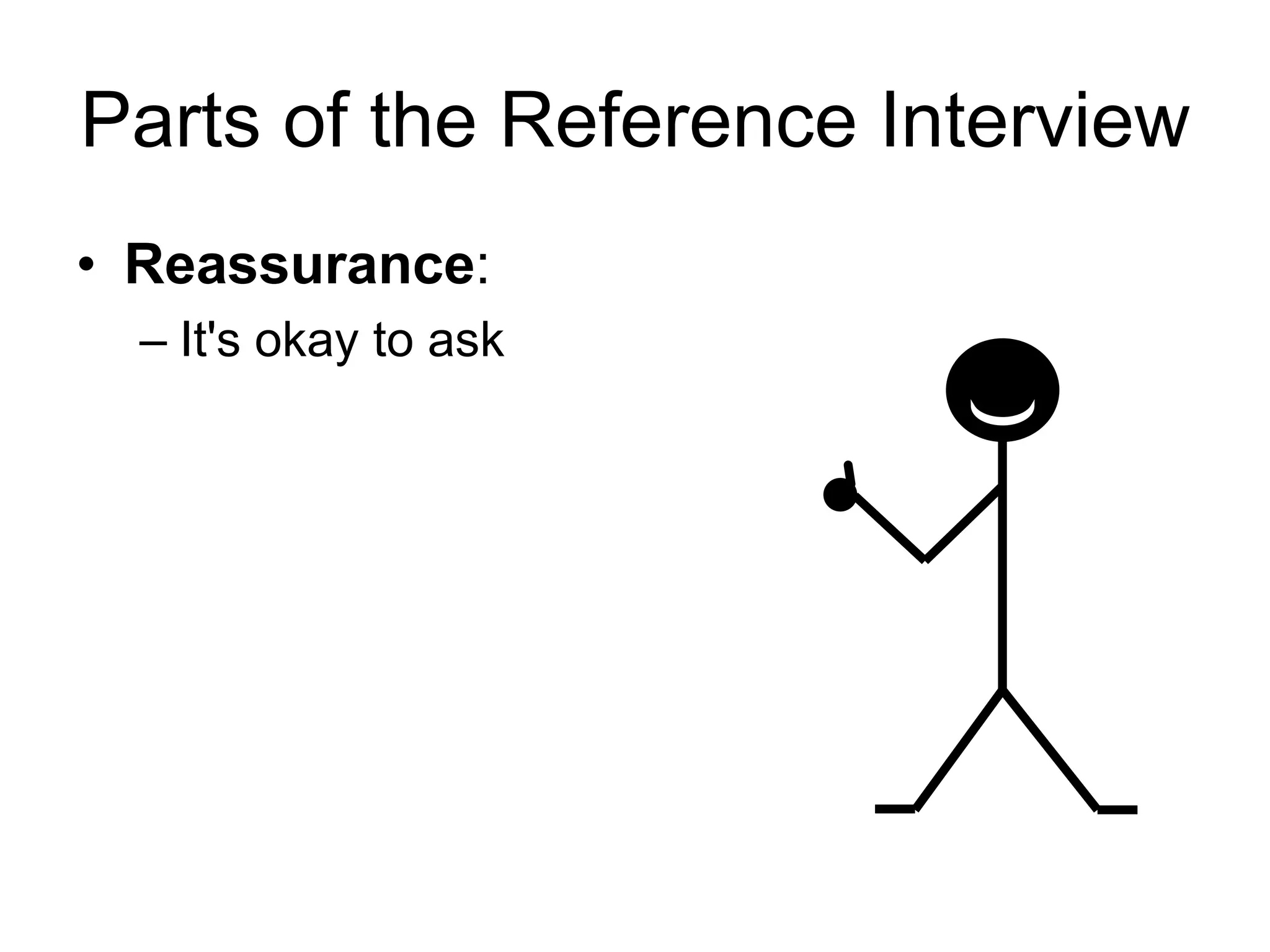 Parts of the Reference Interview
• Reassurance:
– It's okay to ask
 
