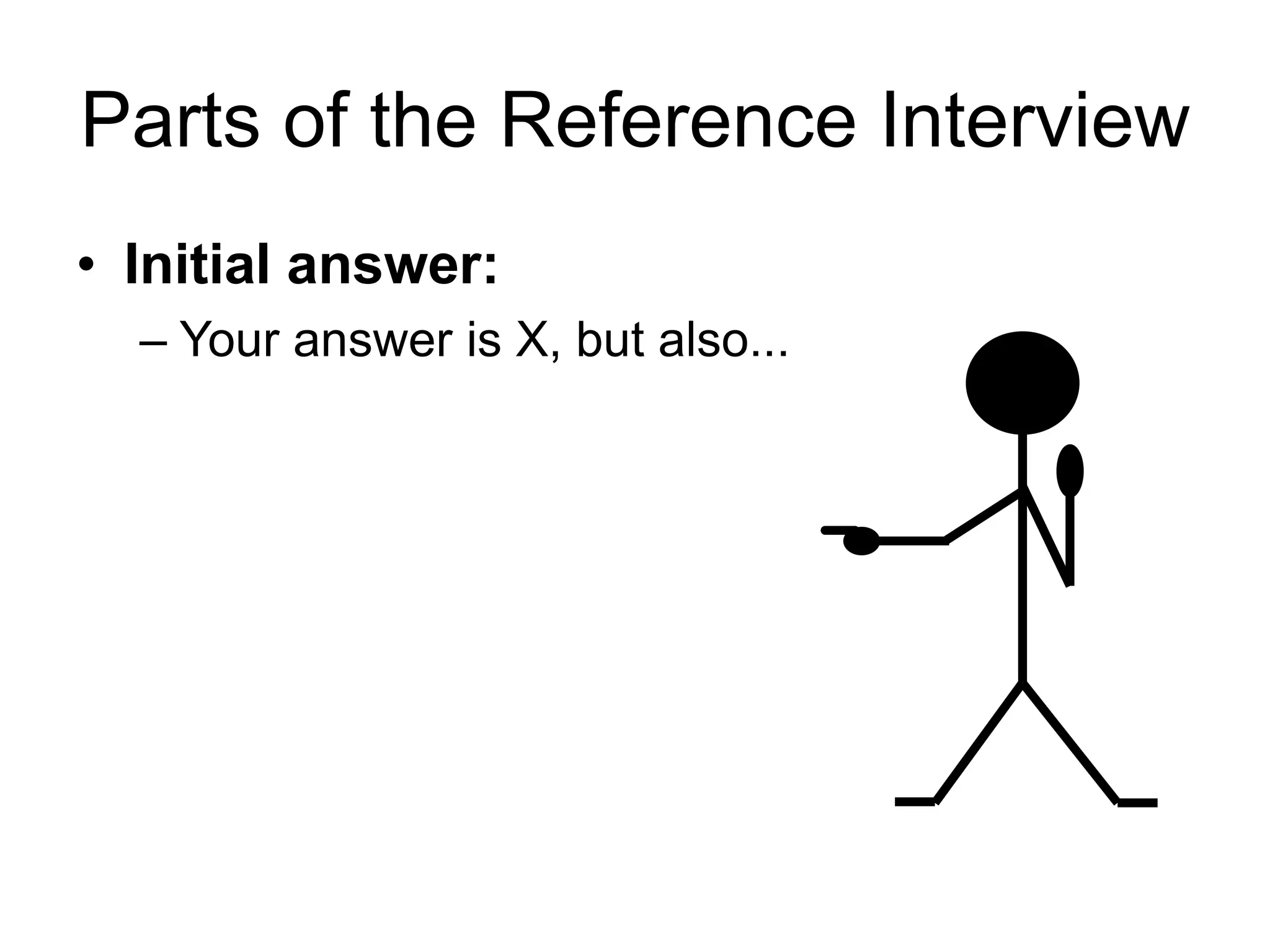 Parts of the Reference Interview
• Initial answer:
– Your answer is X, but also...
 